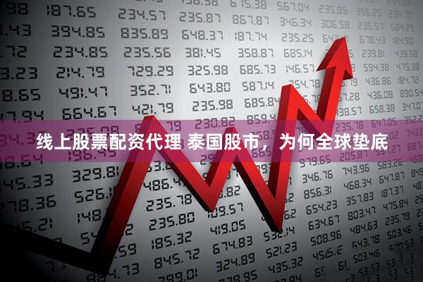线上股票配资代理 泰国股市，为何全球垫底