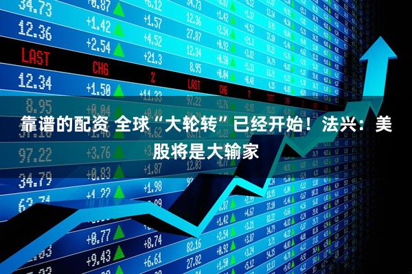 靠谱的配资 全球“大轮转”已经开始！法兴：美股将是大输家