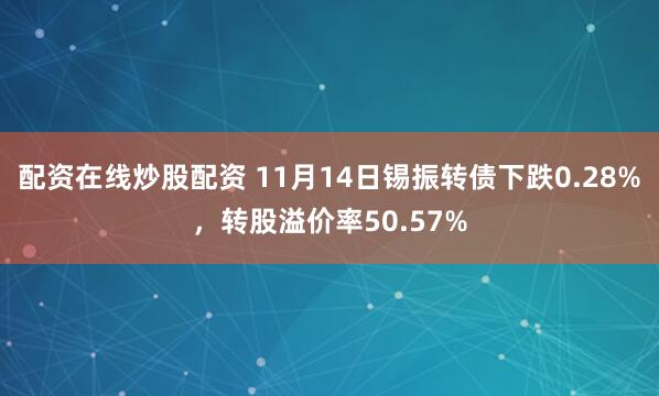 配资在线炒股配资 11月14日锡振转债下跌0.28%，转股溢价率50.57%