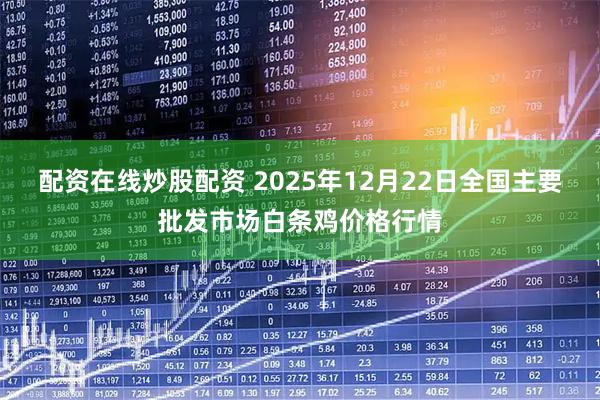 配资在线炒股配资 2025年12月22日全国主要批发市场白条鸡价格行情