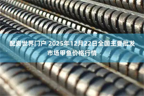 配资世界门户 2025年12月22日全国主要批发市场甲鱼价格行情
