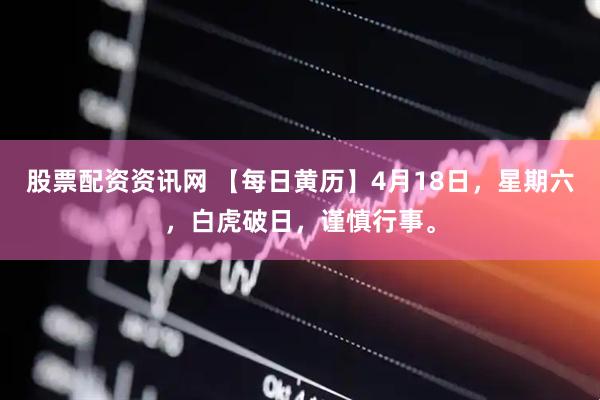 股票配资资讯网 【每日黄历】4月18日，星期六，白虎破日，谨慎行事。