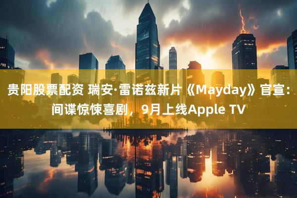 贵阳股票配资 瑞安·雷诺兹新片《Mayday》官宣：间谍惊悚喜剧，9月上线Apple TV