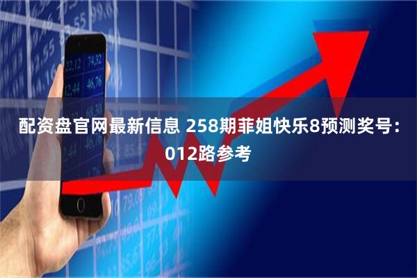 配资盘官网最新信息 258期菲姐快乐8预测奖号：012路参考