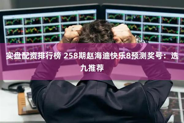 实盘配资排行榜 258期赵海迪快乐8预测奖号：选九推荐