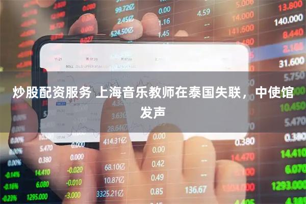 炒股配资服务 上海音乐教师在泰国失联，中使馆发声