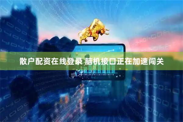 散户配资在线登录 脑机接口正在加速闯关