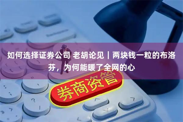 如何选择证券公司 老胡论见｜两块钱一粒的布洛芬，为何能暖了全网的心